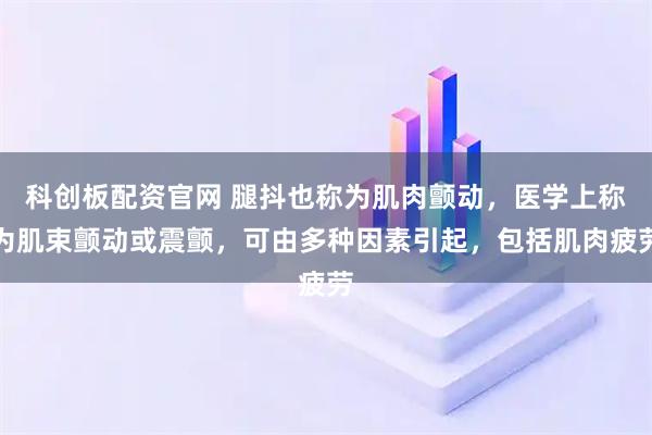 科创板配资官网 腿抖也称为肌肉颤动,医学上称为肌束颤动或震颤,可由多种因素引起,包括肌肉疲劳