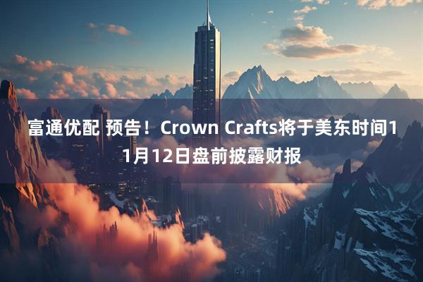 富通优配 预告！Crown Crafts将于美东时间11月12日盘前披露财报