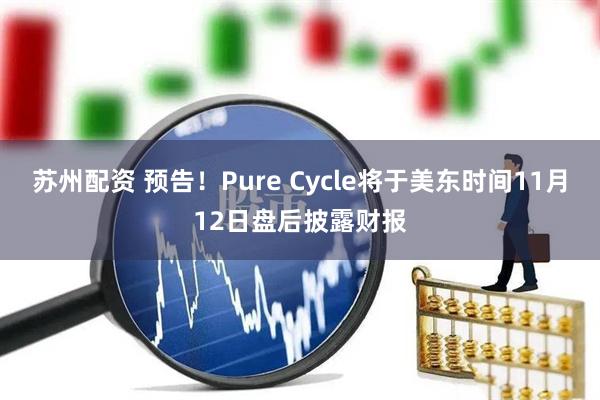 苏州配资 预告！Pure Cycle将于美东时间11月12日盘后披露财报