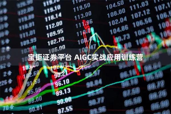 宝钜证券平台 AIGC实战应用训练营