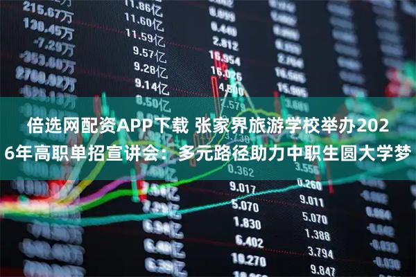 倍选网配资APP下载 张家界旅游学校举办2026年高职单招宣讲会：多元路径助力中职生圆大学梦