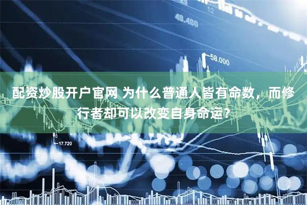配资炒股开户官网 为什么普通人皆有命数，而修行者却可以改变自身命运？