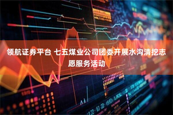 领航证券平台 七五煤业公司团委开展水沟清挖志愿服务活动