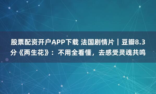 股票配资开户APP下载 法国剧情片｜豆瓣8.3分《两生花》：不用全看懂，去感受灵魂共鸣